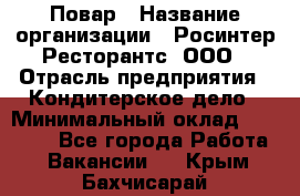 Повар › Название организации ­ Росинтер Ресторантс, ООО › Отрасль предприятия ­ Кондитерское дело › Минимальный оклад ­ 25 000 - Все города Работа » Вакансии   . Крым,Бахчисарай